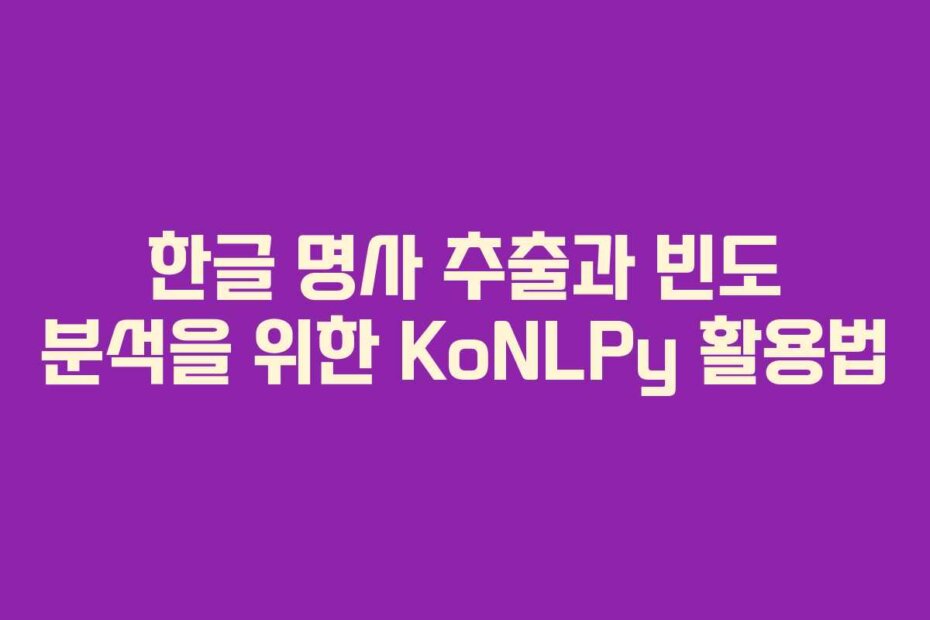 한글 명사 추출과 빈도 분석을 위한 KoNLPy 활용법