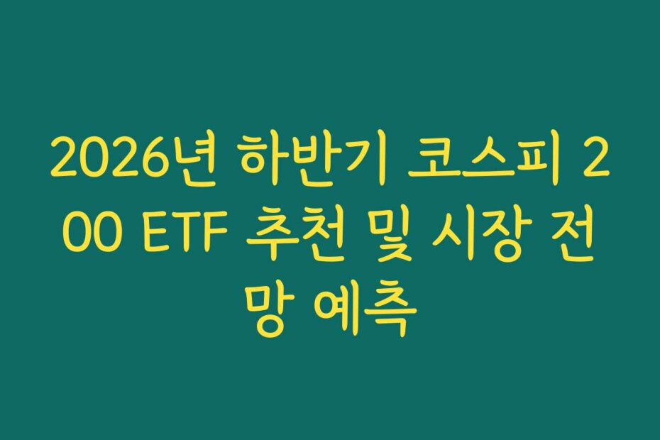 2026년 하반기 코스피 200 ETF 추천 및 시장 전망 예측