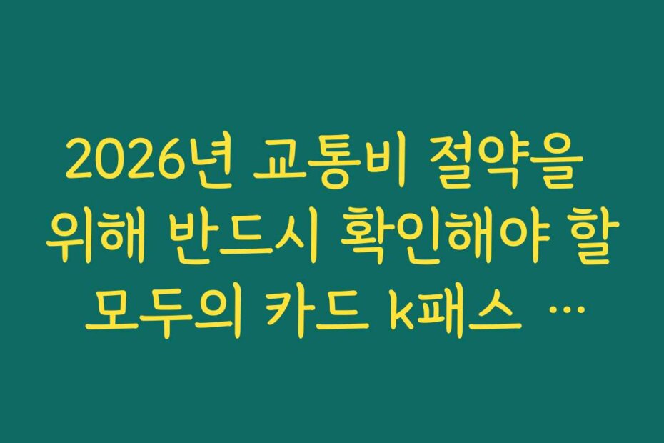 2026년 교통비 절약을 위해 반드시 확인해야 할 모두의 카드 k패스 발급