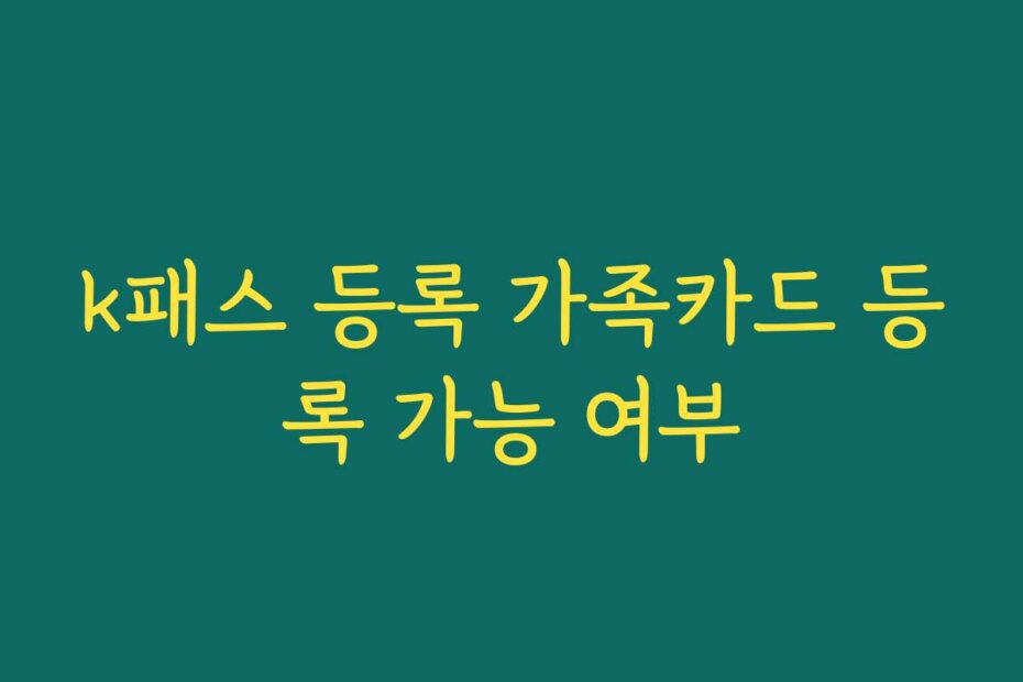 k패스 등록 가족카드 등록 가능 여부
