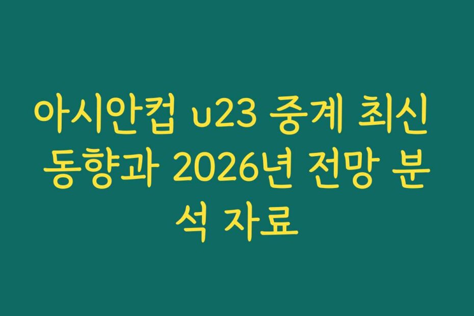아시안컵 u23 중계 최신 동향과 2026년 전망 분석 자료