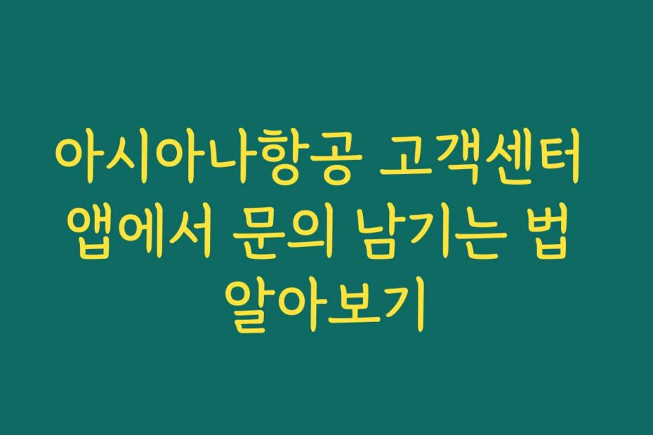 아시아나항공 고객센터 앱에서 문의 남기는 법 알아보기