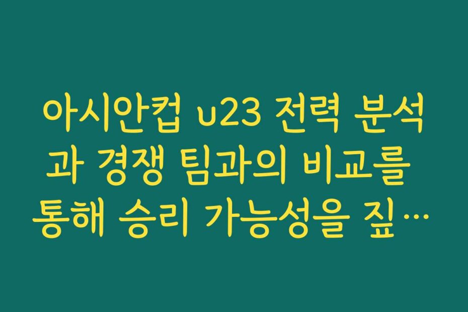 아시안컵 u23 전력 분석과 경쟁 팀과의 비교를 통해 승리 가능성을 짚어봅시다