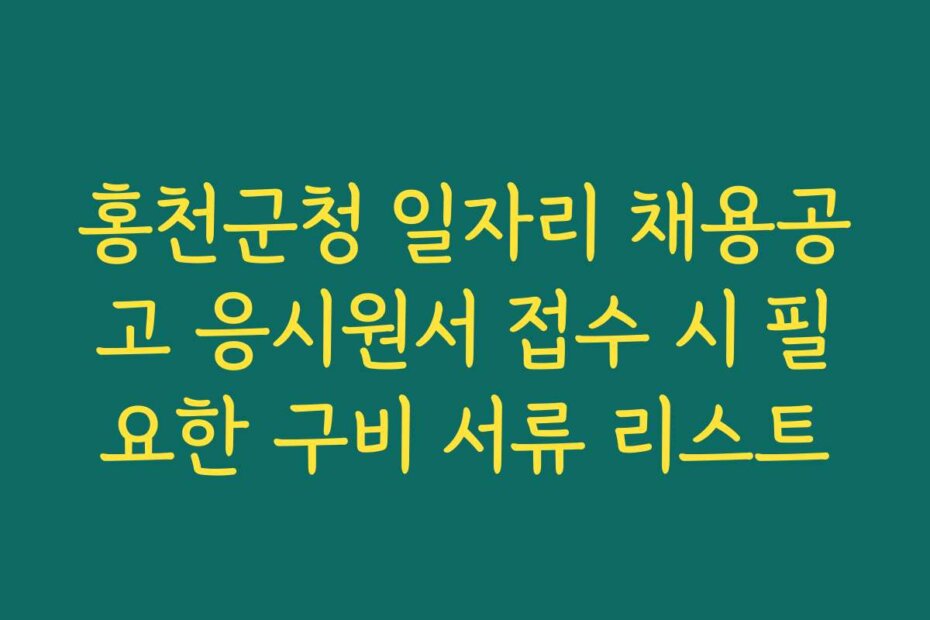 홍천군청 일자리 채용공고 응시원서 접수 시 필요한 구비 서류 리스트