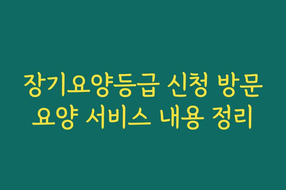 장기요양등급 신청 방문요양 서비스 내용 정리
