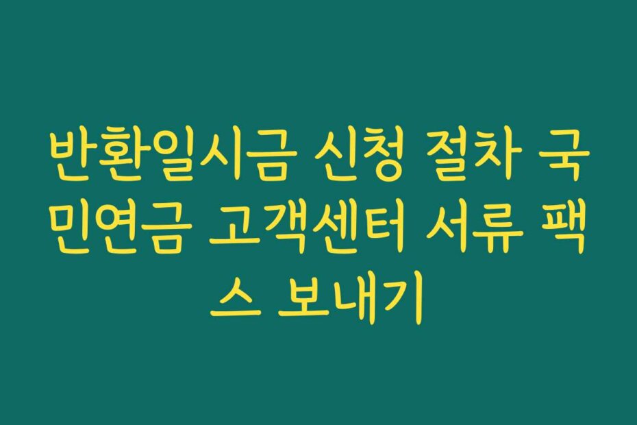 반환일시금 신청 절차 국민연금 고객센터 서류 팩스 보내기