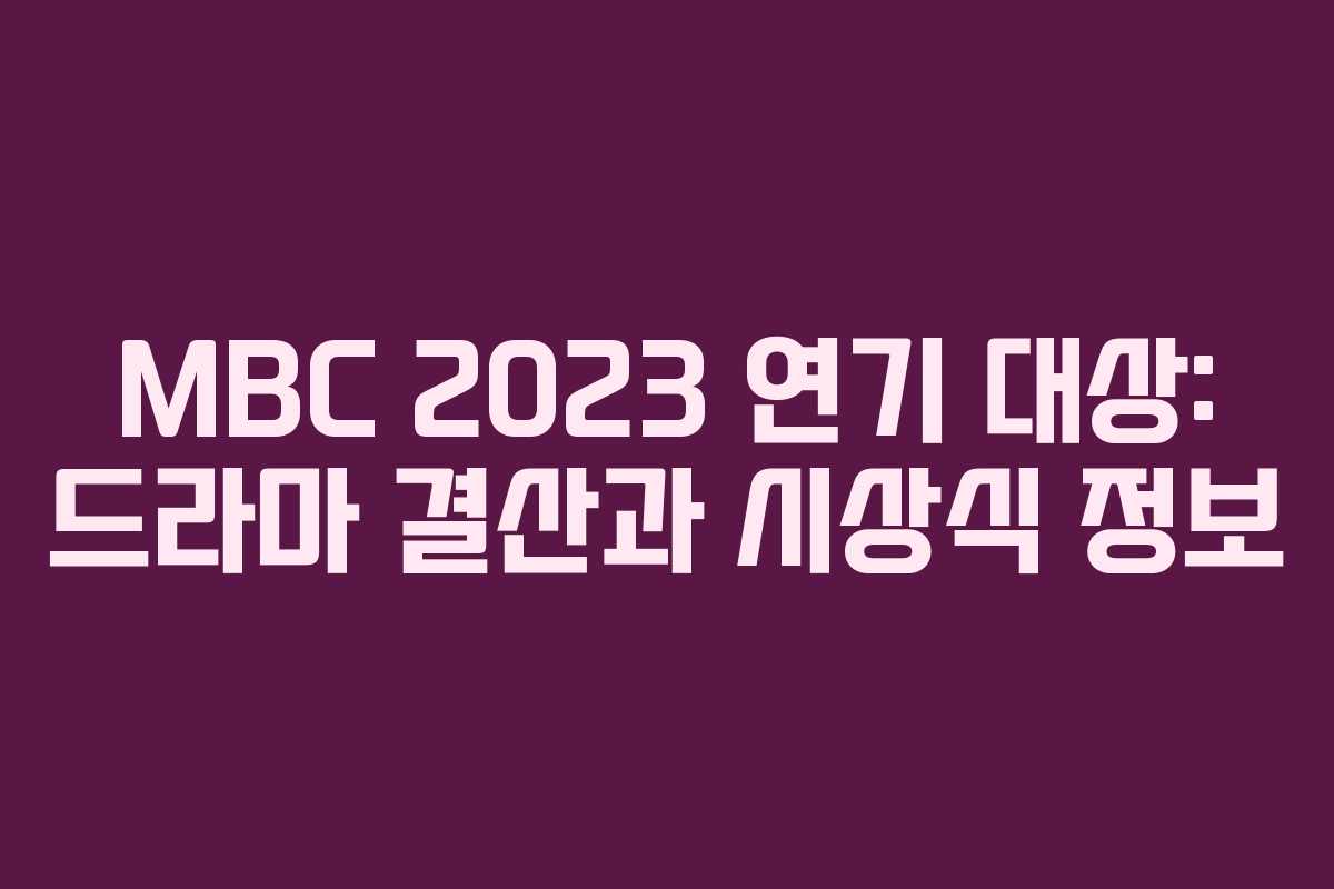 MBC 2023 연기 대상: 드라마 결산과 시상식 정보