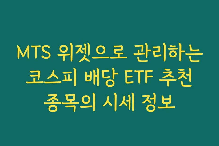 MTS 위젯으로 관리하는 코스피 배당 ETF 추천 종목의 시세 정보