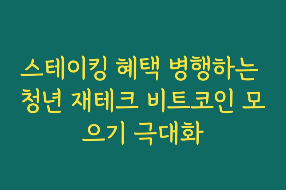 스테이킹 혜택 병행하는 청년 재테크 비트코인 모으기 극대화