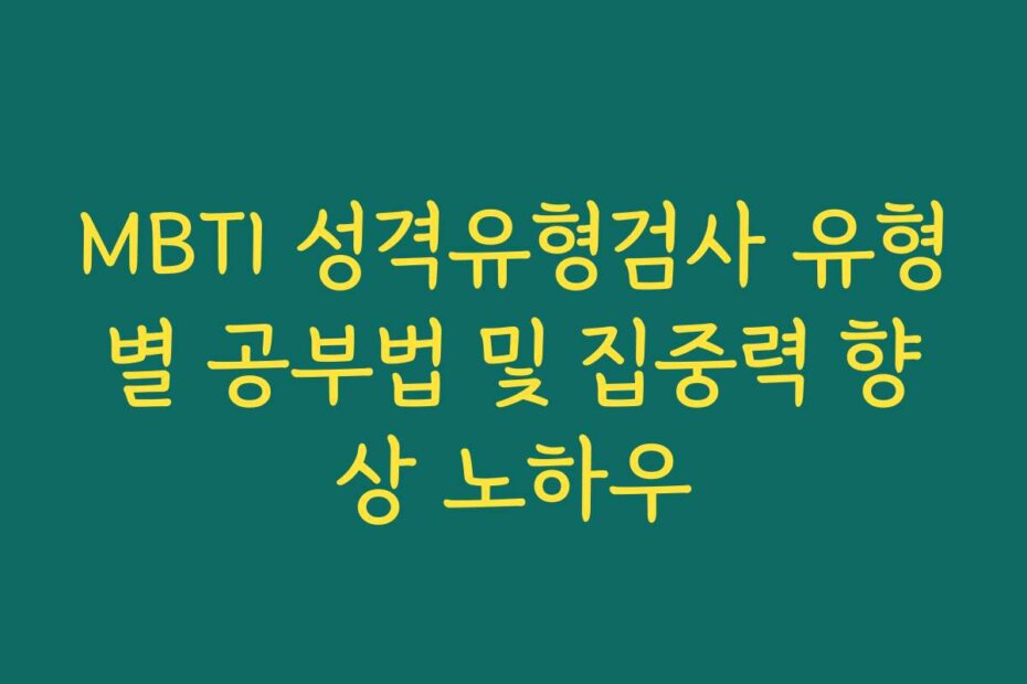MBTI 성격유형검사 유형별 공부법 및 집중력 향상 노하우