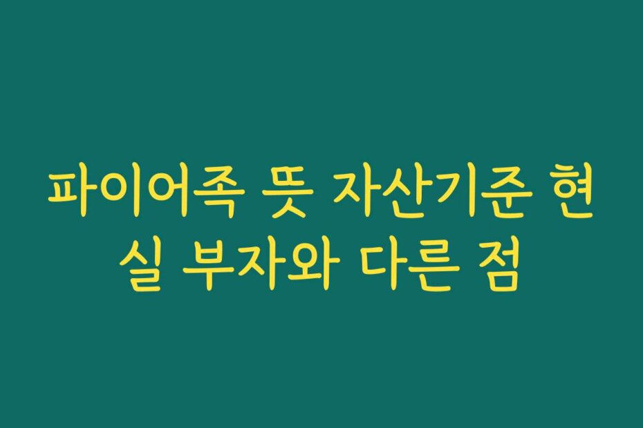 파이어족 뜻 자산기준 현실 부자와 다른 점