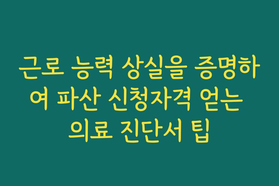 근로 능력 상실을 증명하여 파산 신청자격 얻는 의료 진단서 팁