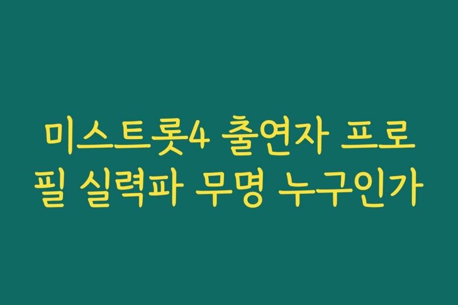미스트롯4 출연자 프로필 실력파 무명 누구인가