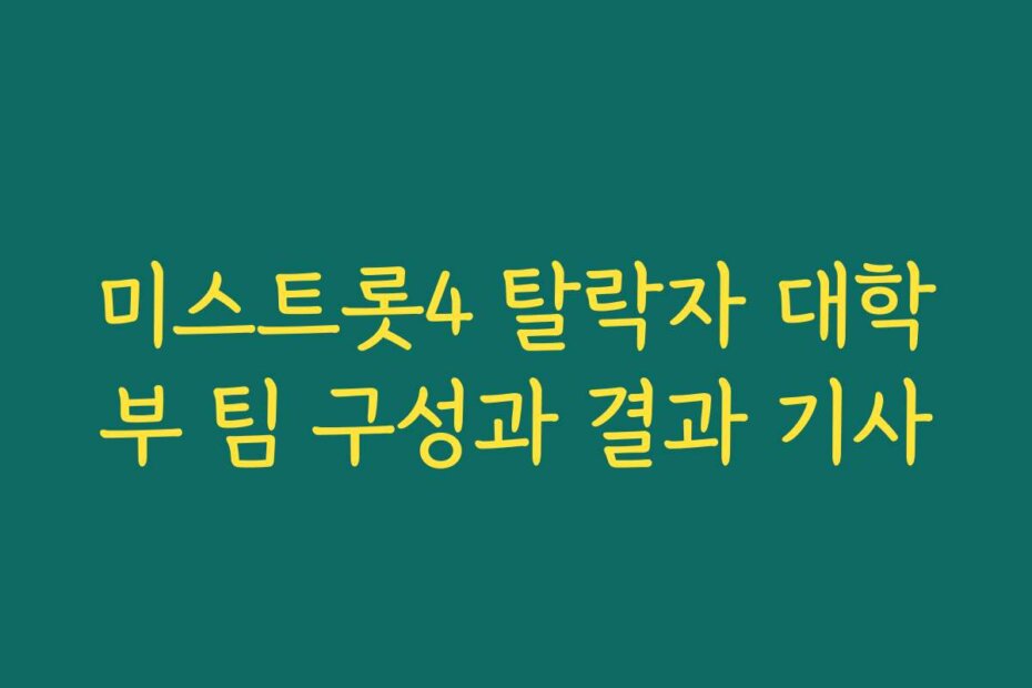 미스트롯4 탈락자 대학부 팀 구성과 결과 기사
