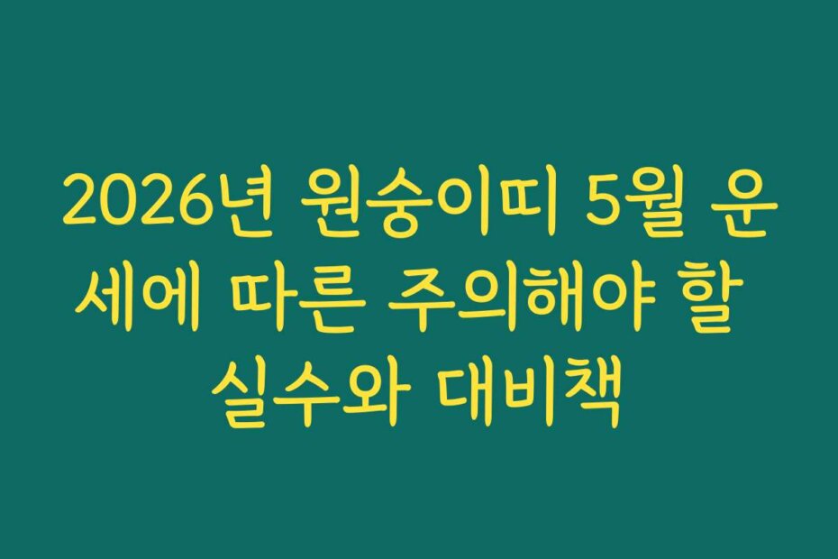 2026년 원숭이띠 5월 운세에 따른 주의해야 할 실수와 대비책