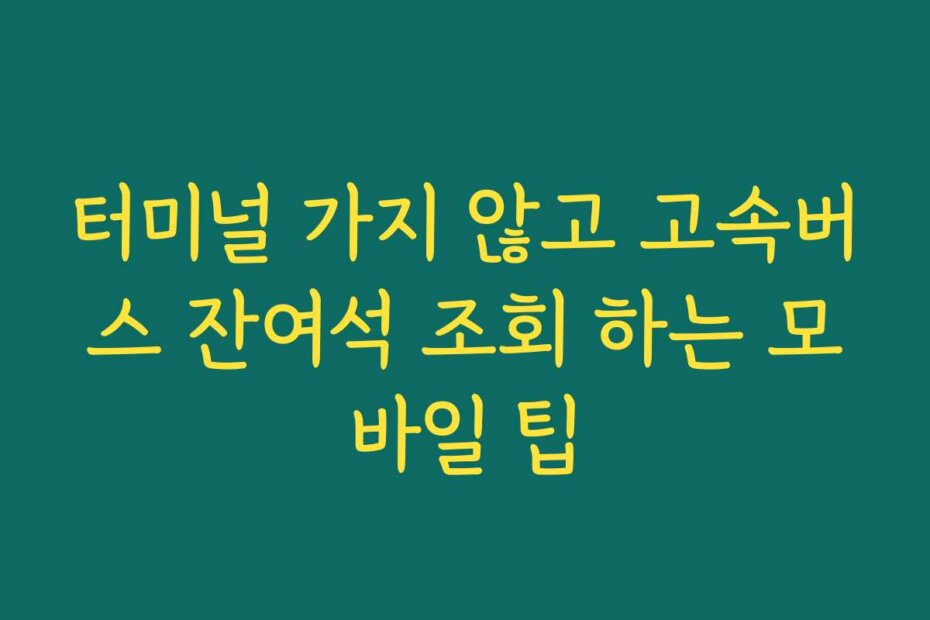 터미널 가지 않고 고속버스 잔여석 조회 하는 모바일 팁