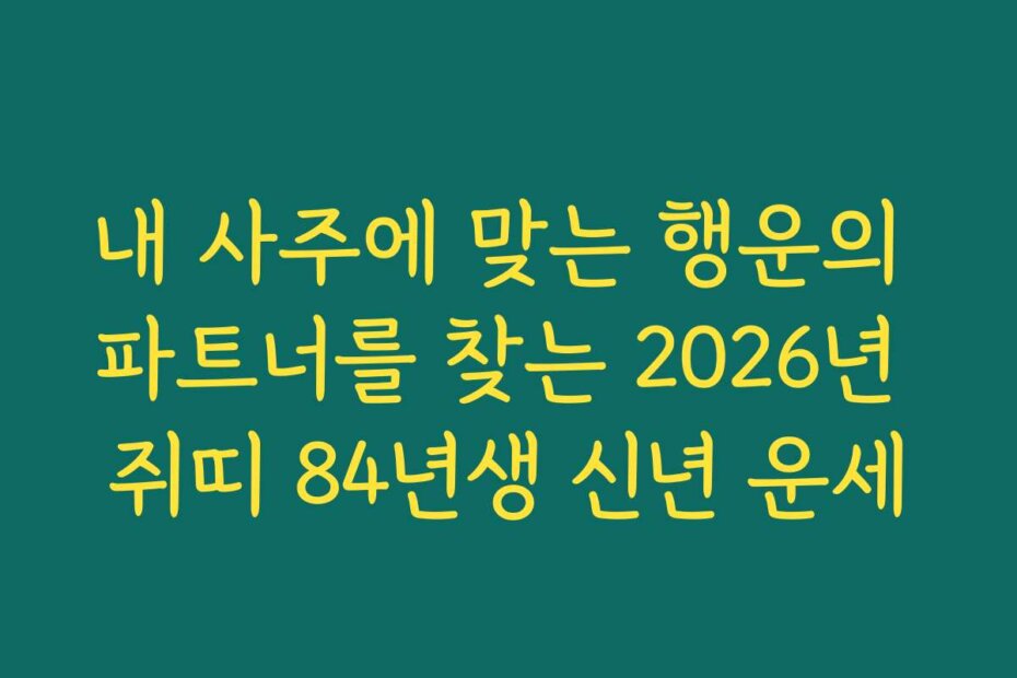 내 사주에 맞는 행운의 파트너를 찾는 2026년 쥐띠 84년생 신년 운세