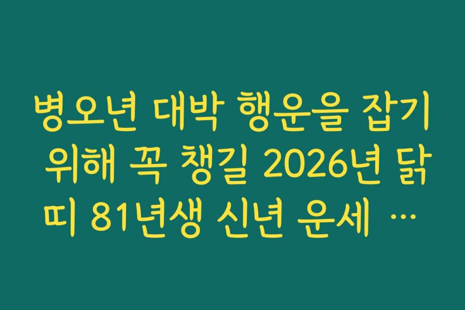병오년 대박 행운을 잡기 위해 꼭 챙길 2026년 닭띠 81년생 신년 운세 핵심