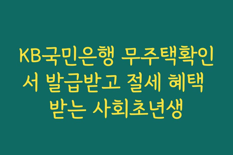 KB국민은행 무주택확인서 발급받고 절세 혜택 받는 사회초년생