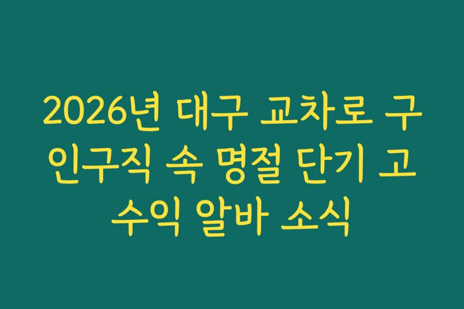 2026년 대구 교차로 구인구직 속 명절 단기 고수익 알바 소식