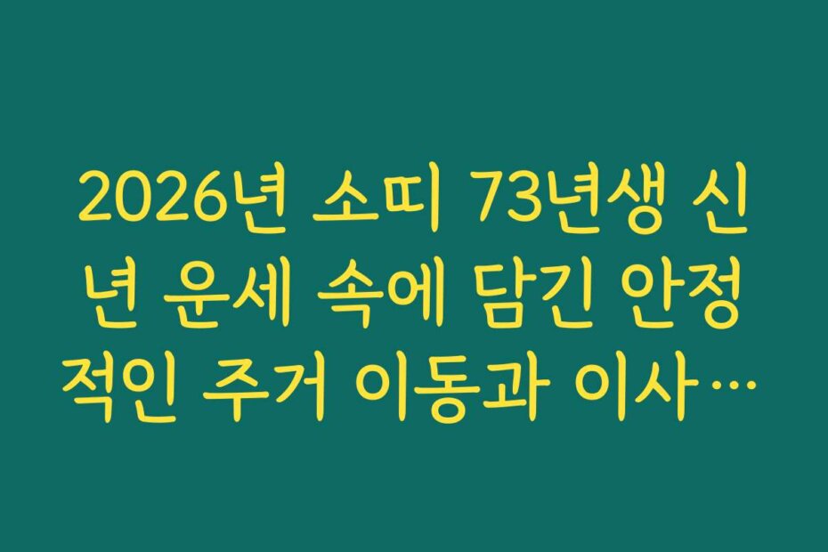 2026년 소띠 73년생 신년 운세 속에 담긴 안정적인 주거 이동과 이사 소식