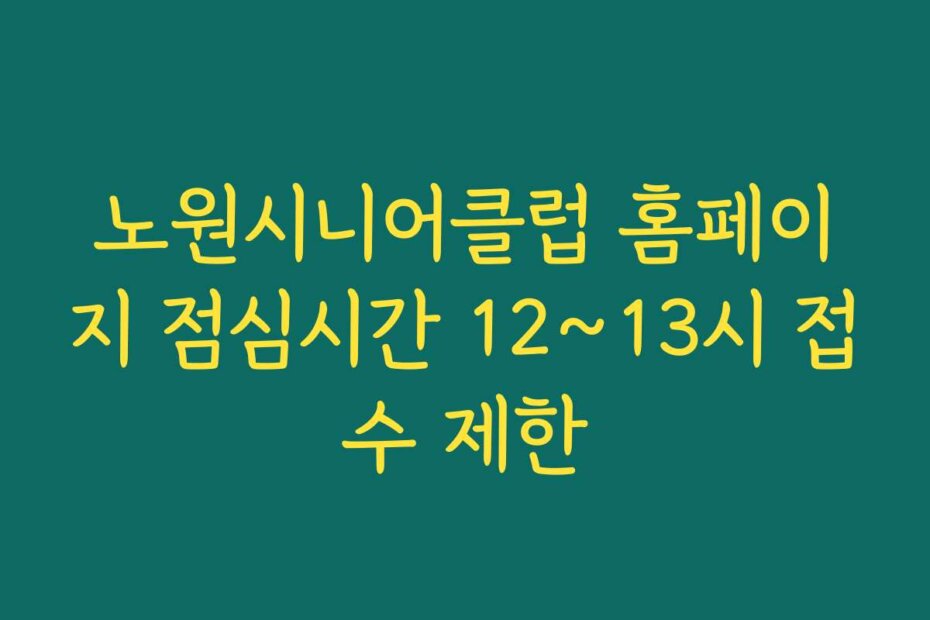 노원시니어클럽 홈페이지 점심시간 12~13시 접수 제한