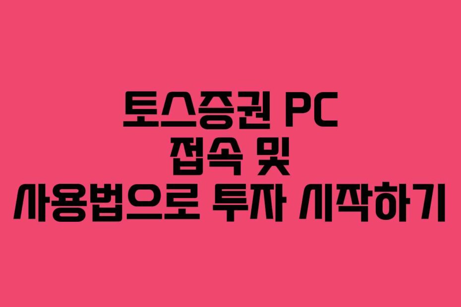 토스증권 PC 접속 및 사용법으로 투자 시작하기