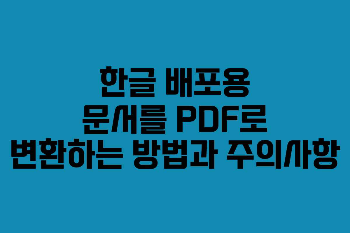 한글 배포용 문서를 PDF로 변환하는 방법과 주의사항