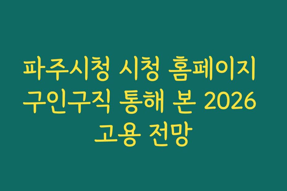 파주시청 시청 홈페이지 구인구직 통해 본 2026 고용 전망 파주시청 시청 홈페이지 구인구직 통해 본 2026 고용 전망