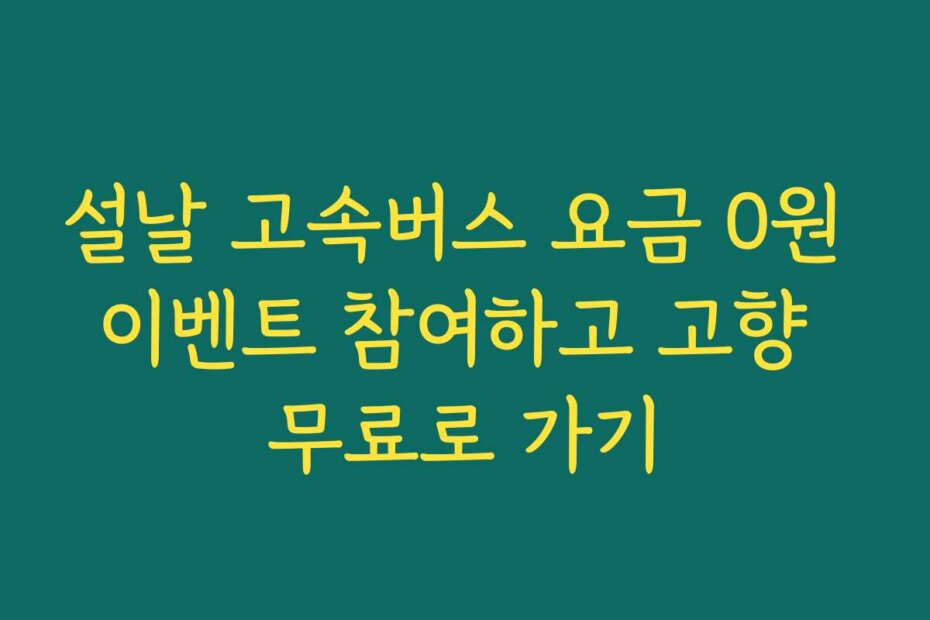 설날 고속버스 요금 0원 이벤트 참여하고 고향 무료로 가기
