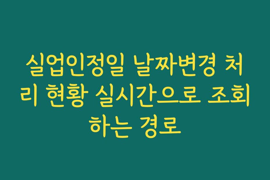 실업인정일 날짜변경 처리 현황 실시간으로 조회하는 경로