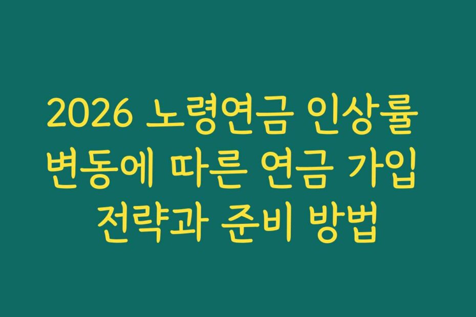 2026 노령연금 인상률 변동에 따른 연금 가입 전략과 준비 방법