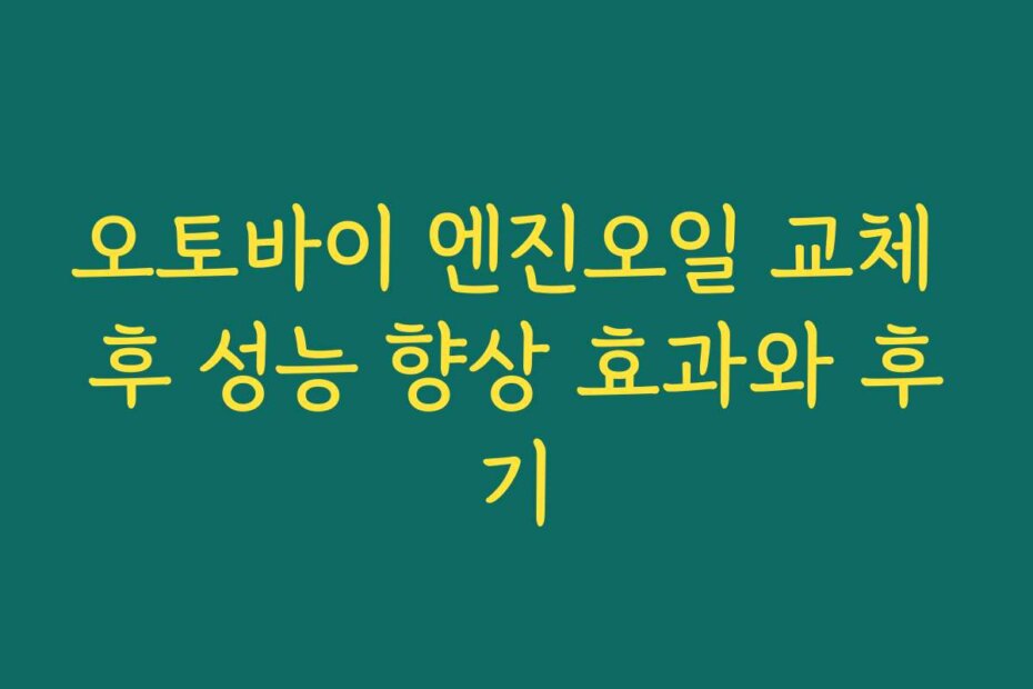 오토바이 엔진오일 교체 후 성능 향상 효과와 후기