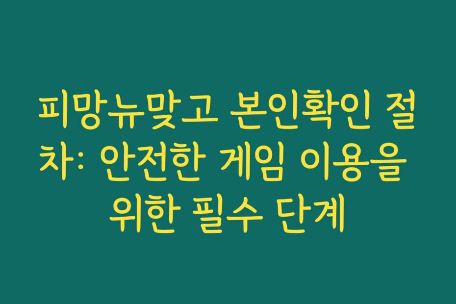 피망뉴맞고 본인확인 절차: 안전한 게임 이용을 위한 필수 단계