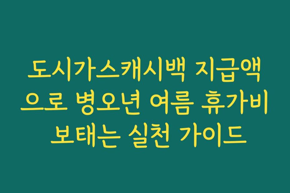도시가스캐시백 지급액으로 병오년 여름 휴가비 보태는 실천 가이드