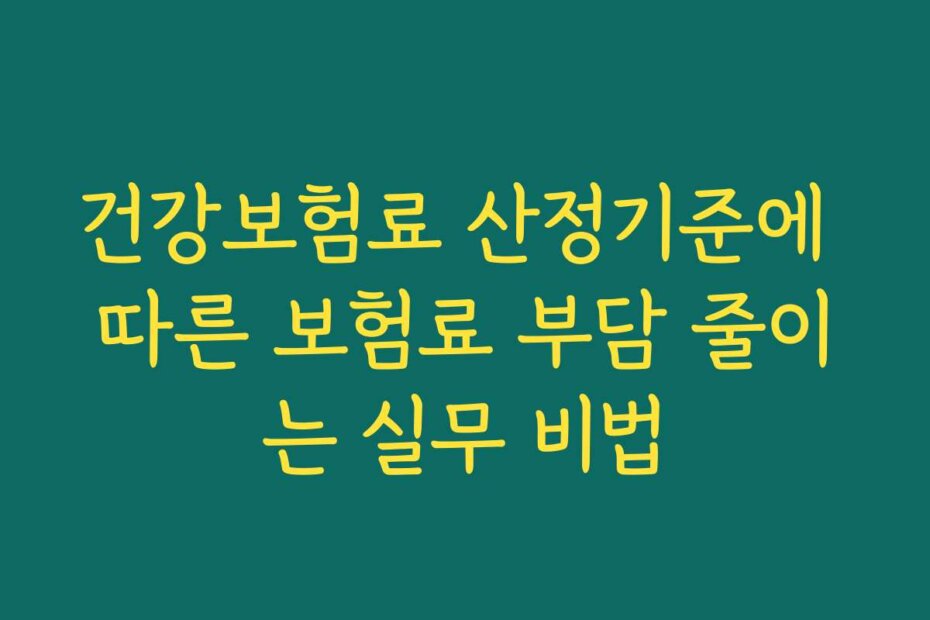 건강보험료 산정기준에 따른 보험료 부담 줄이는 실무 비법