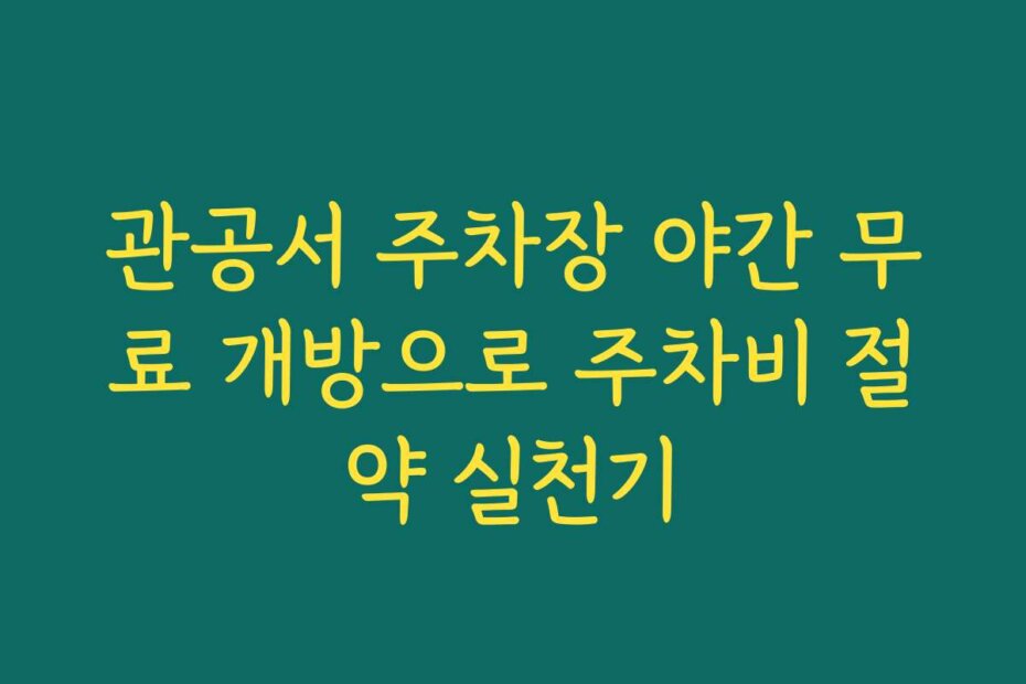 관공서 주차장 야간 무료 개방으로 주차비 절약 실천기