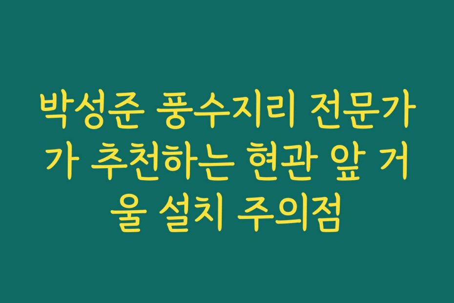 박성준 풍수지리 전문가가 추천하는 현관 앞 거울 설치 주의점