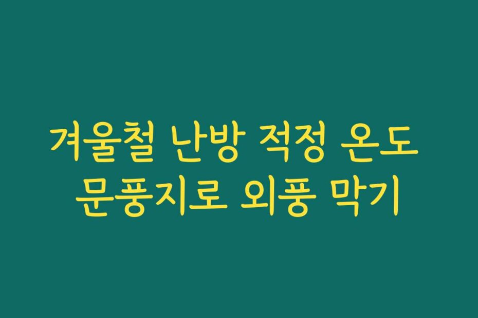 겨울철 난방 적정 온도 문풍지로 외풍 막기