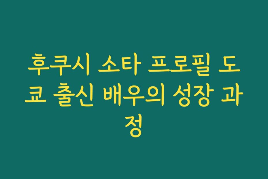 후쿠시 소타 프로필 도쿄 출신 배우의 성장 과정