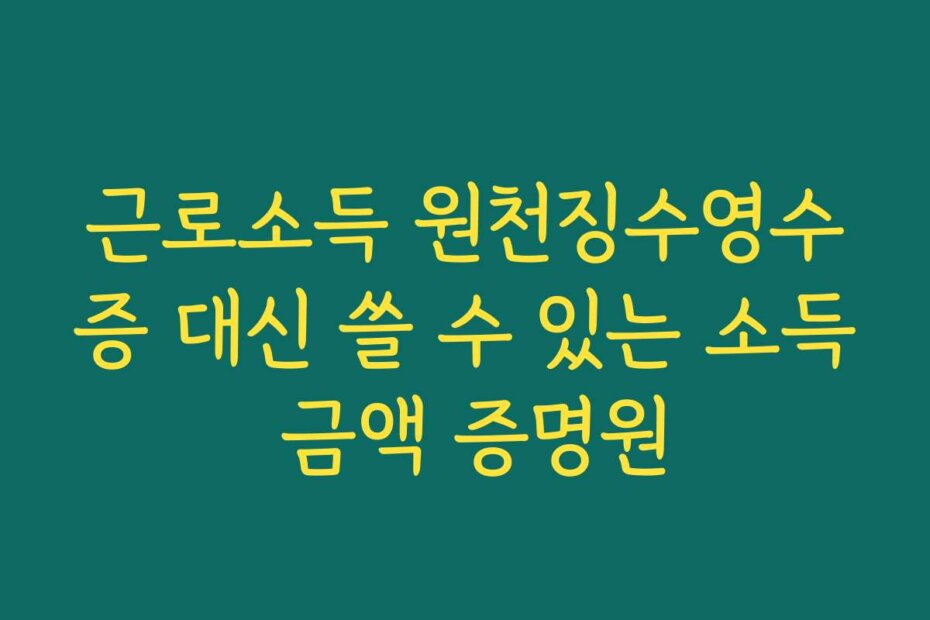 근로소득 원천징수영수증 대신 쓸 수 있는 소득 금액 증명원
