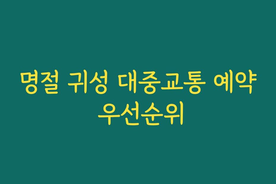 명절 귀성 대중교통 예약 우선순위