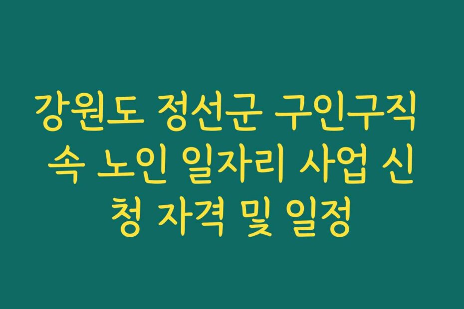 강원도 정선군 구인구직 속 노인 일자리 사업 신청 자격 및 일정