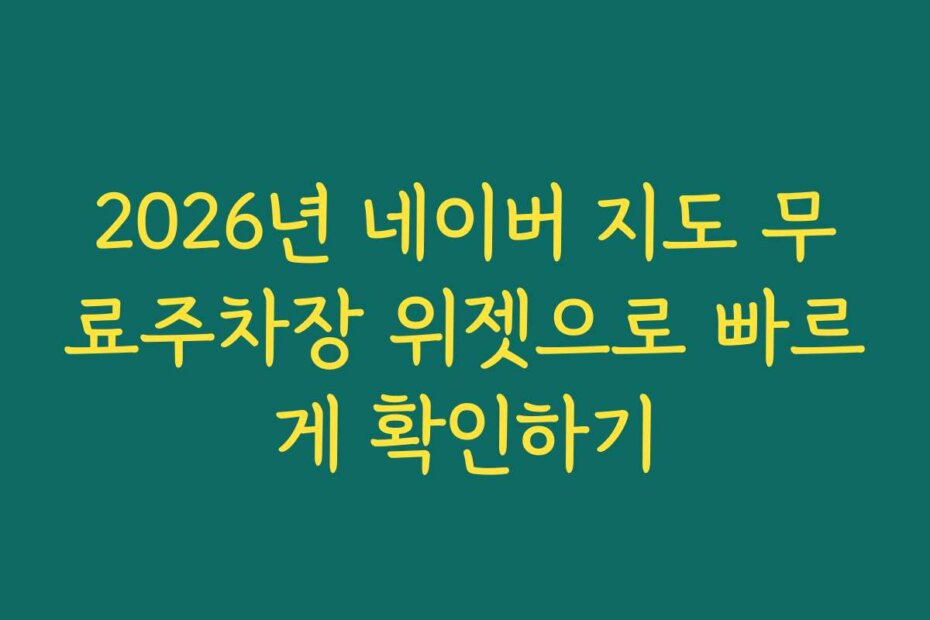 2026년 네이버 지도 무료주차장 위젯으로 빠르게 확인하기