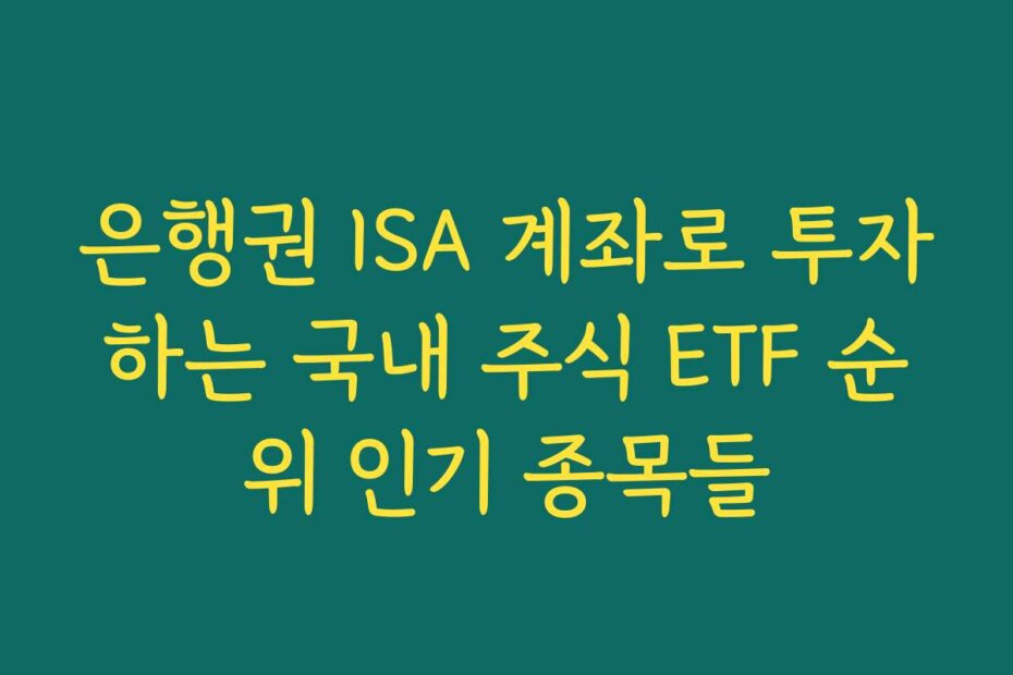 은행권 ISA 계좌로 투자하는 국내 주식 ETF 순위 인기 종목들