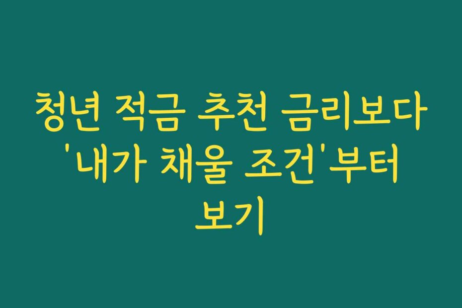 청년 적금 추천 금리보다 ‘내가 채울 조건’부터 보기