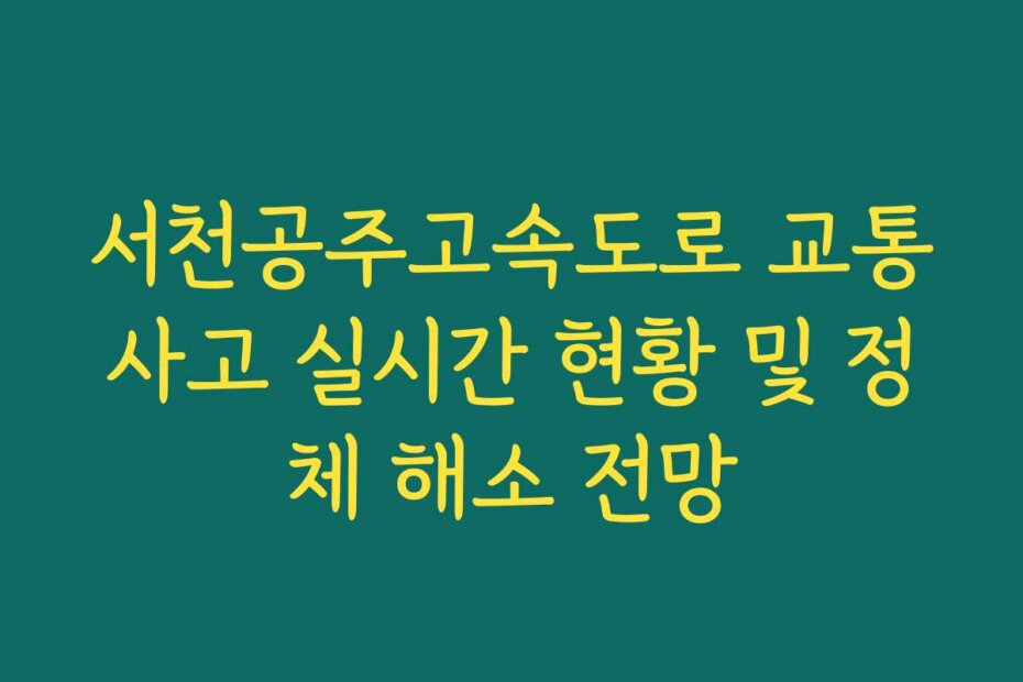 서천공주고속도로 교통사고 실시간 현황 및 정체 해소 전망