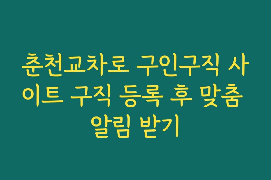 춘천교차로 구인구직 사이트 구직 등록 후 맞춤 알림 받기