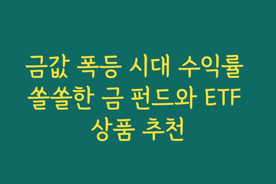 금값 폭등 시대 수익률 쏠쏠한 금 펀드와 ETF 상품 추천