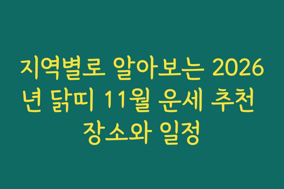 지역별로 알아보는 2026년 닭띠 11월 운세 추천 장소와 일정